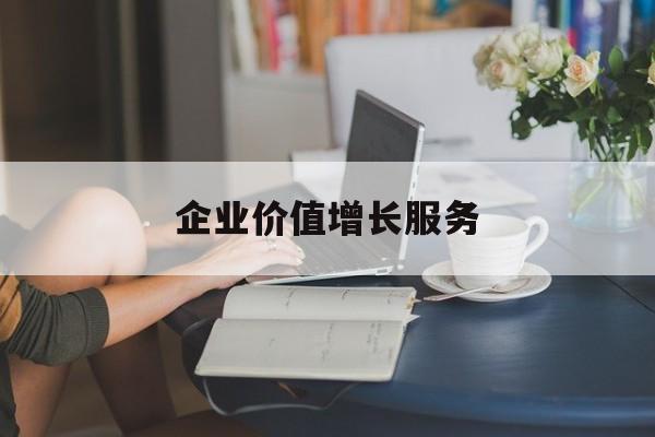 企业价值增长服务(企业价值三种计算公式)那曲市